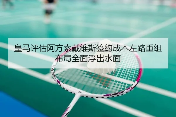 皇马评估阿方索戴维斯签约成本左路重组布局全面浮出水面